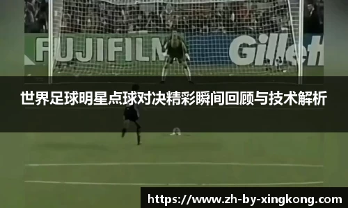 世界足球明星点球对决精彩瞬间回顾与技术解析